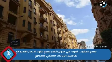 فسخ العقود.. تعرف على جدول إنهاء جميع عقود الإيجار القديم مع تفاصيل الزيادات للسكني والتجاري